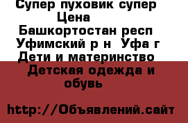 Супер пуховик супер › Цена ­ 10 - Башкортостан респ., Уфимский р-н, Уфа г. Дети и материнство » Детская одежда и обувь   